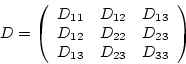 \begin{displaymath}
D = \left( \begin{array}{ccc}
D_{11} & D_{12} & D_{13} \\
...
...} & D_{23} \\
D_{13} & D_{23} & D_{33} \\
\end{array}\right)
\end{displaymath}