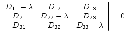 \begin{displaymath}
\left\vert\begin{array}{ccc}
D_{11}-\lambda & D_{12} & D_{1...
..._{31} & D_{32} & D_{33}-\lambda \\
\end{array}\right\vert = 0
\end{displaymath}