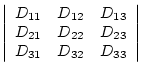 $\displaystyle \left\vert\begin{array}{ccc}
D_{11} & D_{12} & D_{13} \\
D_{21} & D_{22} & D_{23} \\
D_{31} & D_{32} & D_{33} \\
\end{array}\right\vert$