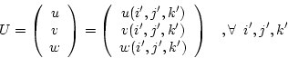 \begin{displaymath}
U = \left(\begin{array}{c}u\ v\ w\end{array}\right)
=
\l...
...)\ w(i',j',k')\end{array}\right)\;\;\;,
\forall \;\;i',j',k'
\end{displaymath}